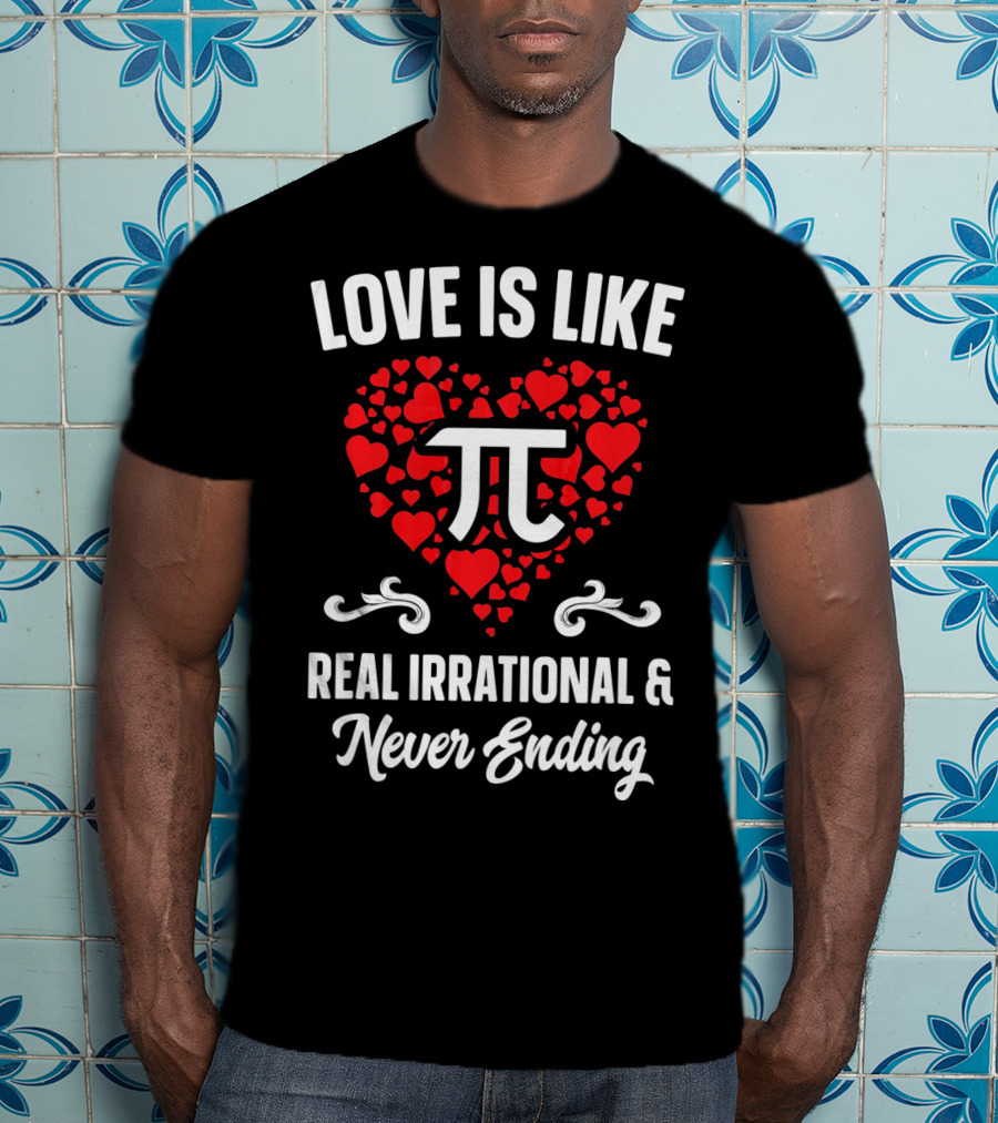 Love Is Like Pi Real Irrational And Never Ending Valentines Day T-Shirt
