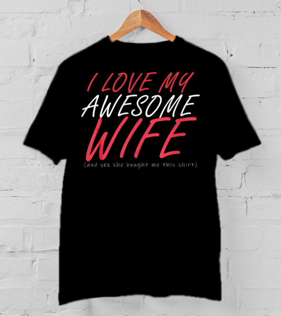 I Love My Awesome Wife Valentines Husband Shirt (And Yes She Bought Me This Shirt) T-Shirt