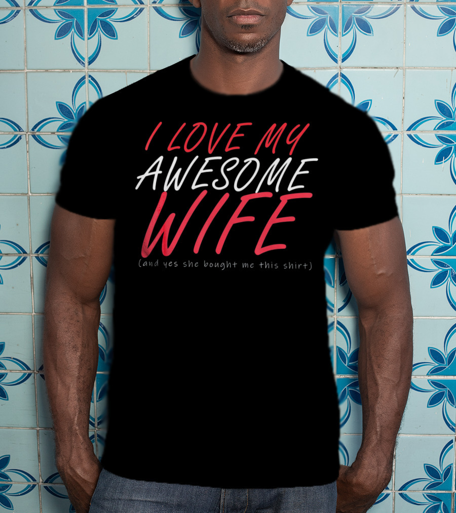 I Love My Awesome Wife Valentines Husband Shirt (And Yes She Bought Me This Shirt) T-Shirt