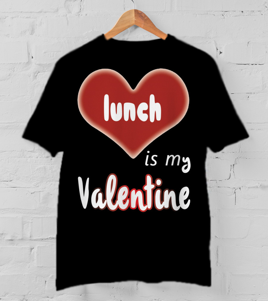 Lunch Is My Valentine Heart T-Shirt