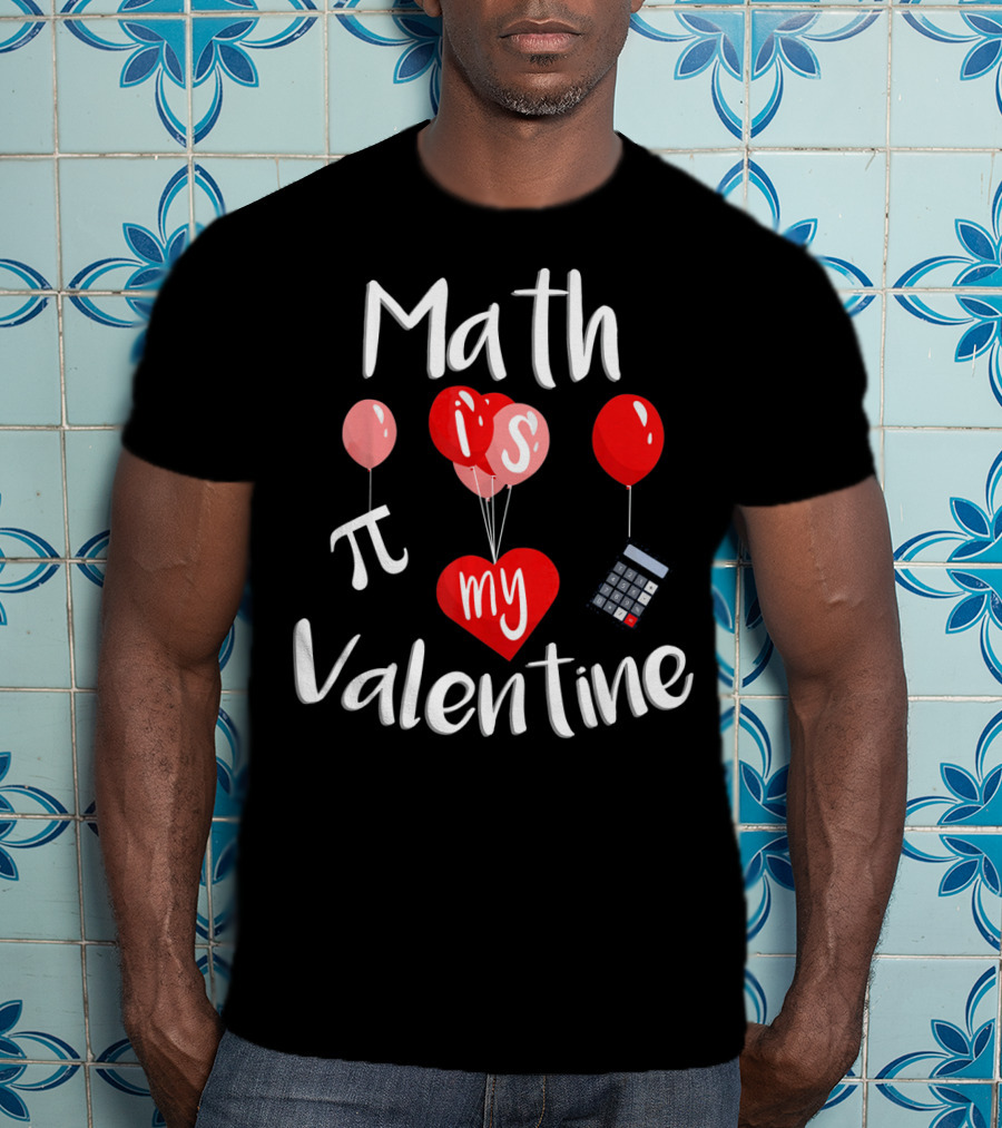 Math Is Pi My Valentine Funny Teacher Balloons Calculator T-Shirt