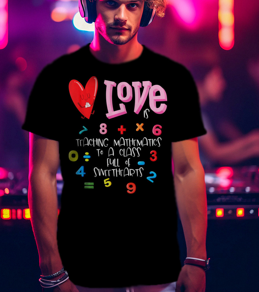 Love Is Teaching Mathematics To A Class Full Of Sweethearts T-Shirt
