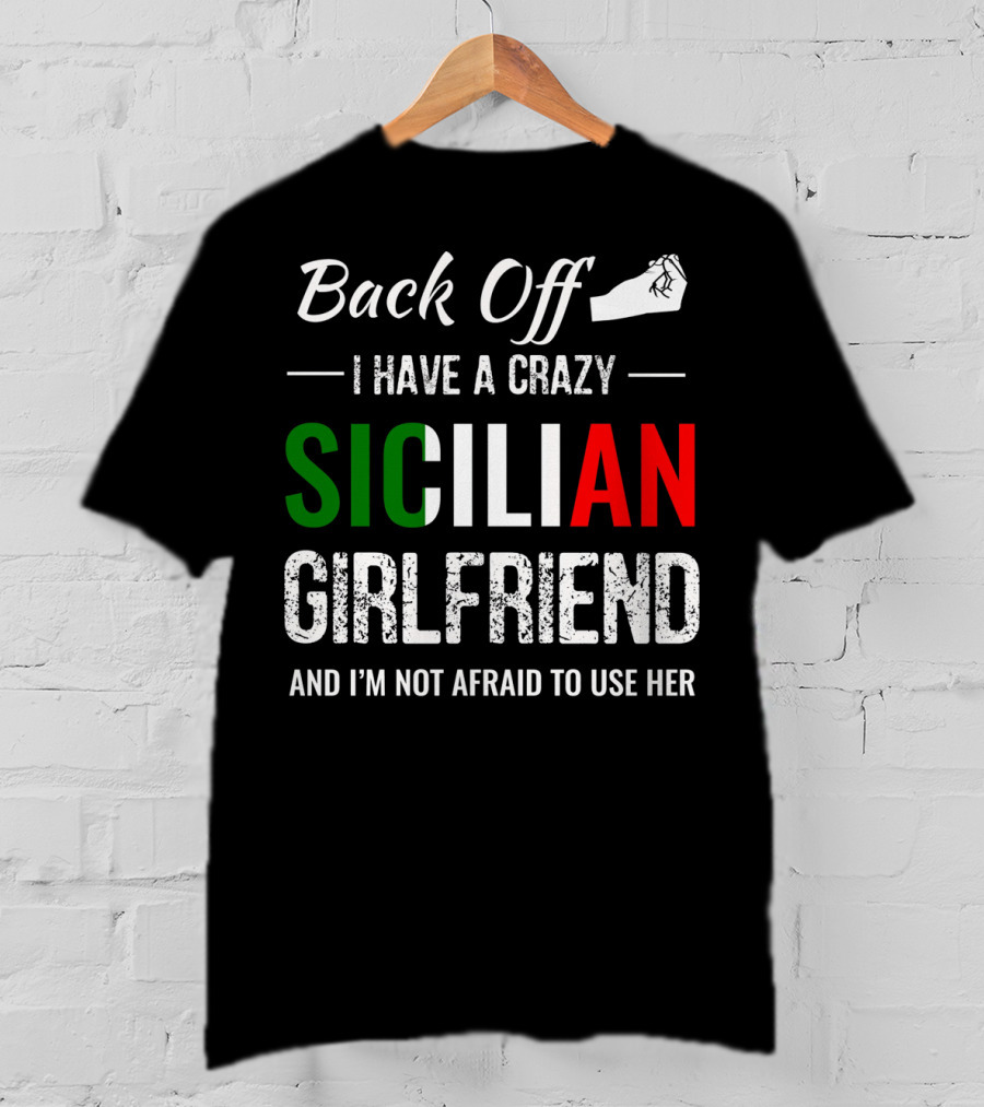 Back Off I Have A Crazy Sicilian Girlfriend And I'm Not Afraid To Use Her T-Shirt
