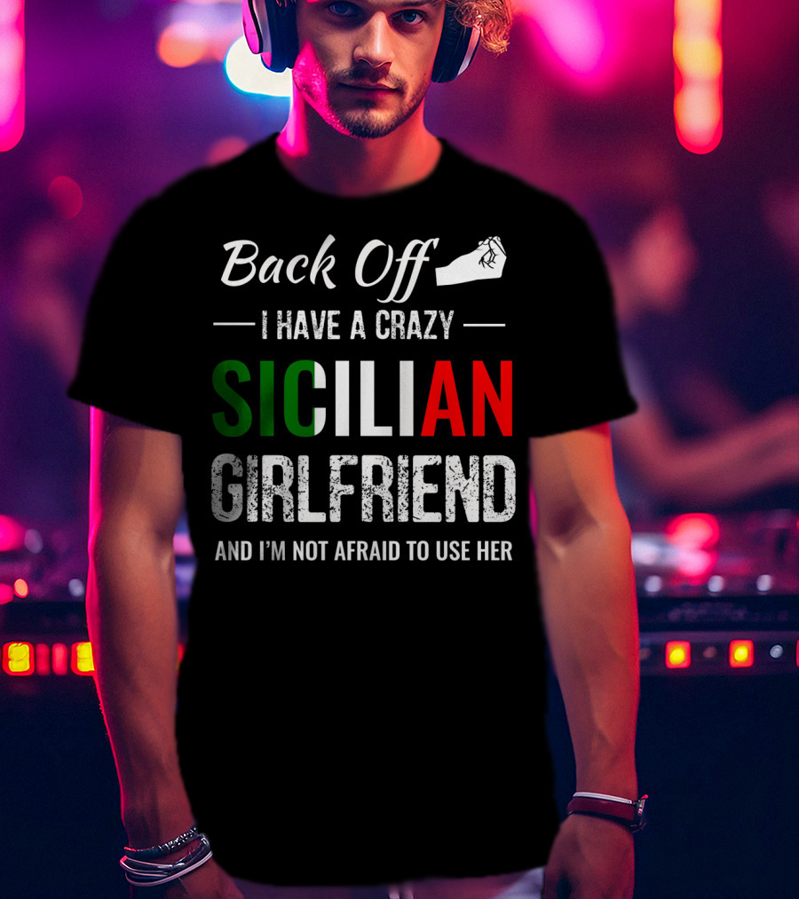 Back Off I Have A Crazy Sicilian Girlfriend And I'm Not Afraid To Use Her T-Shirt