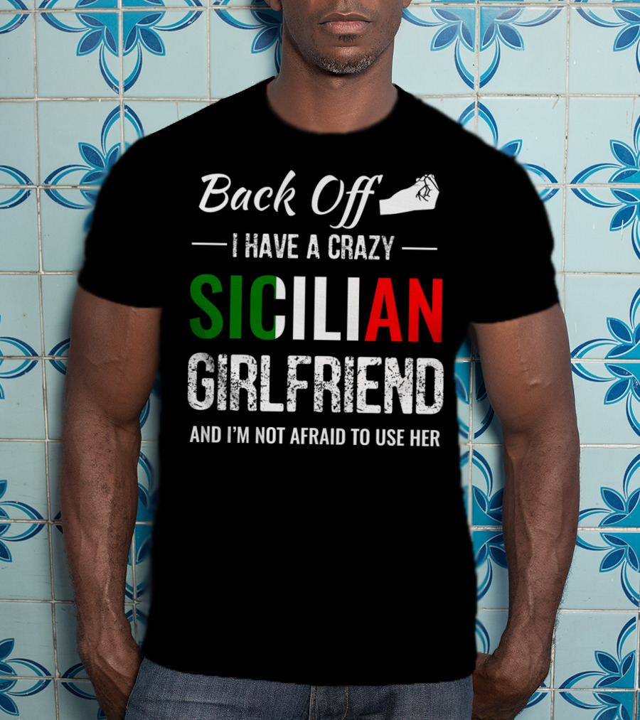 Back Off I Have A Crazy Sicilian Girlfriend And I'm Not Afraid To Use Her T-Shirt