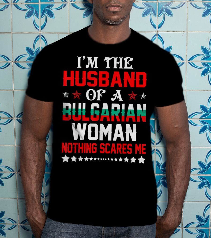 I'm The Husband Of A Bulgarian Woman Nothing Scares Me T-Shirt
