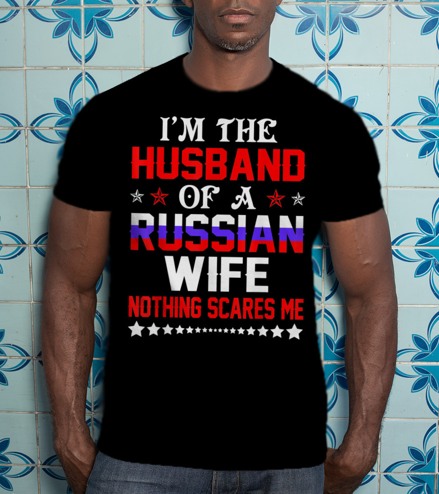 I'm The Husband Of A Russian Wife Nothing Scares Me T-Shirt