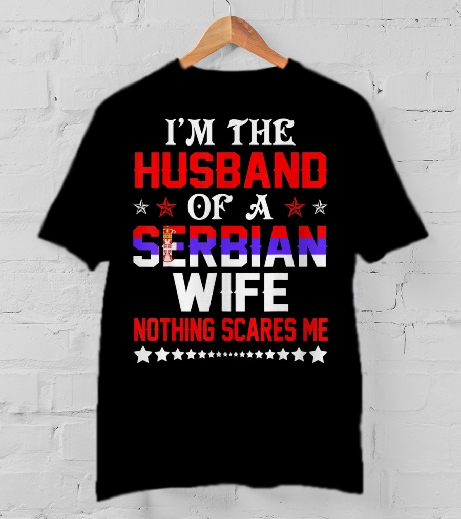 I'm The Husband Of A Serbian Wife Nothing Scares Me T-Shirt