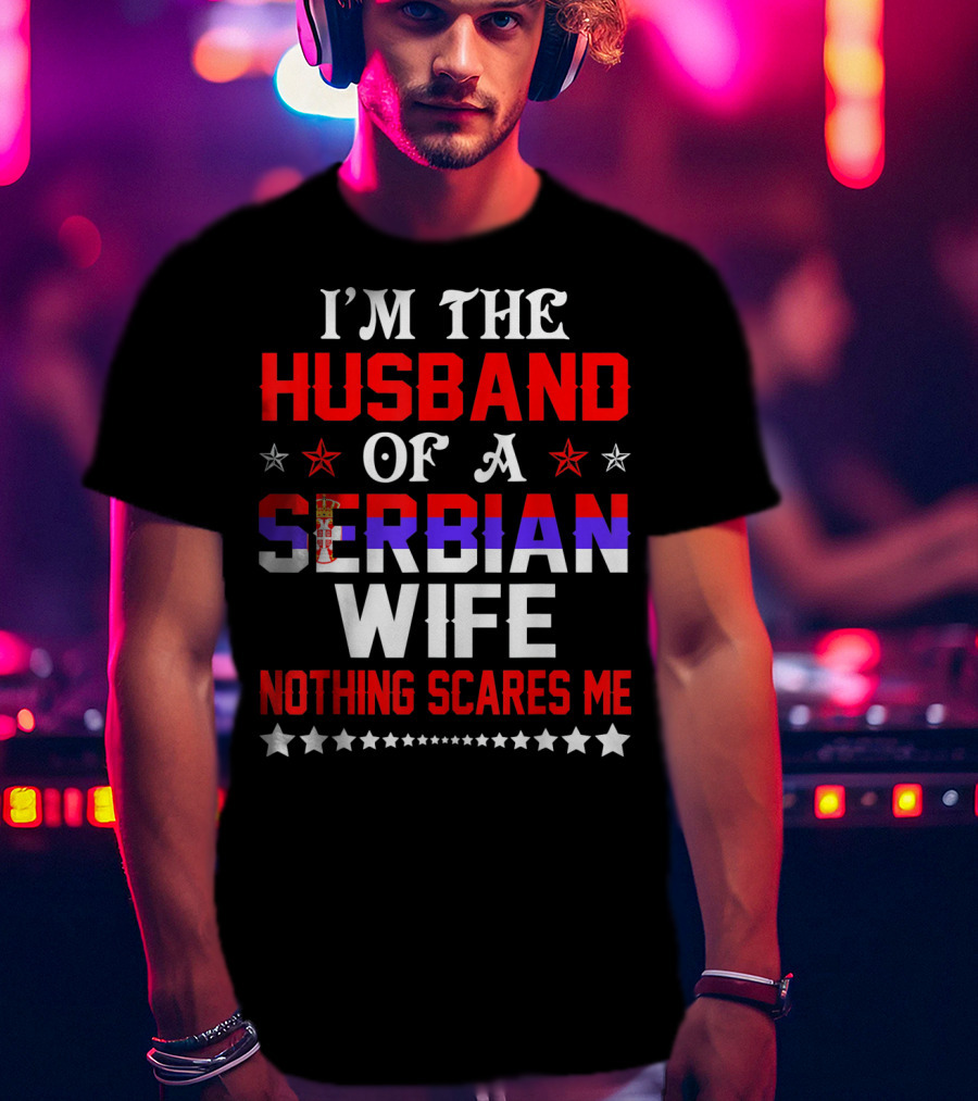 I'm The Husband Of A Serbian Wife Nothing Scares Me T-Shirt