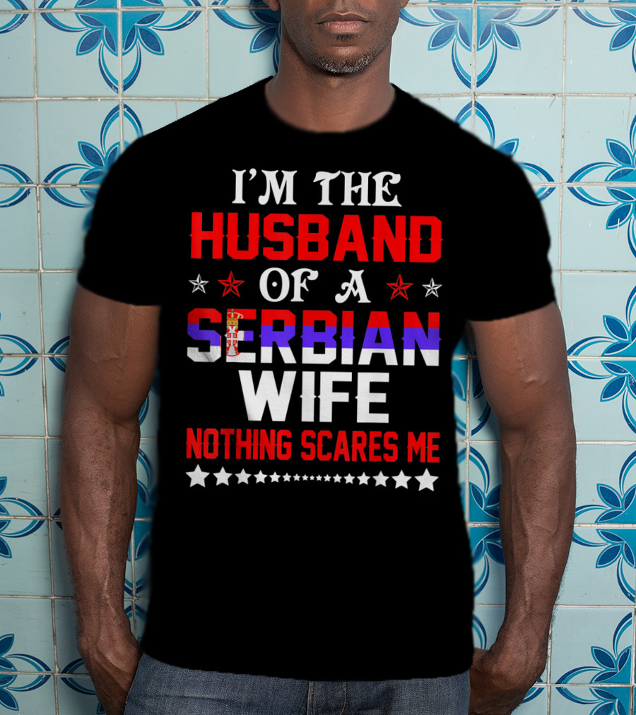 I'm The Husband Of A Serbian Wife Nothing Scares Me T-Shirt