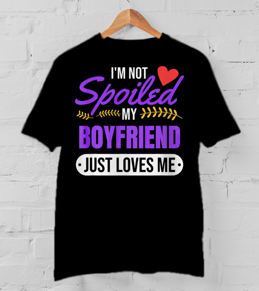 I'm Not Spoiled My Boyfriend Just Loves Me Valentine's Girlfriend T-Shirt