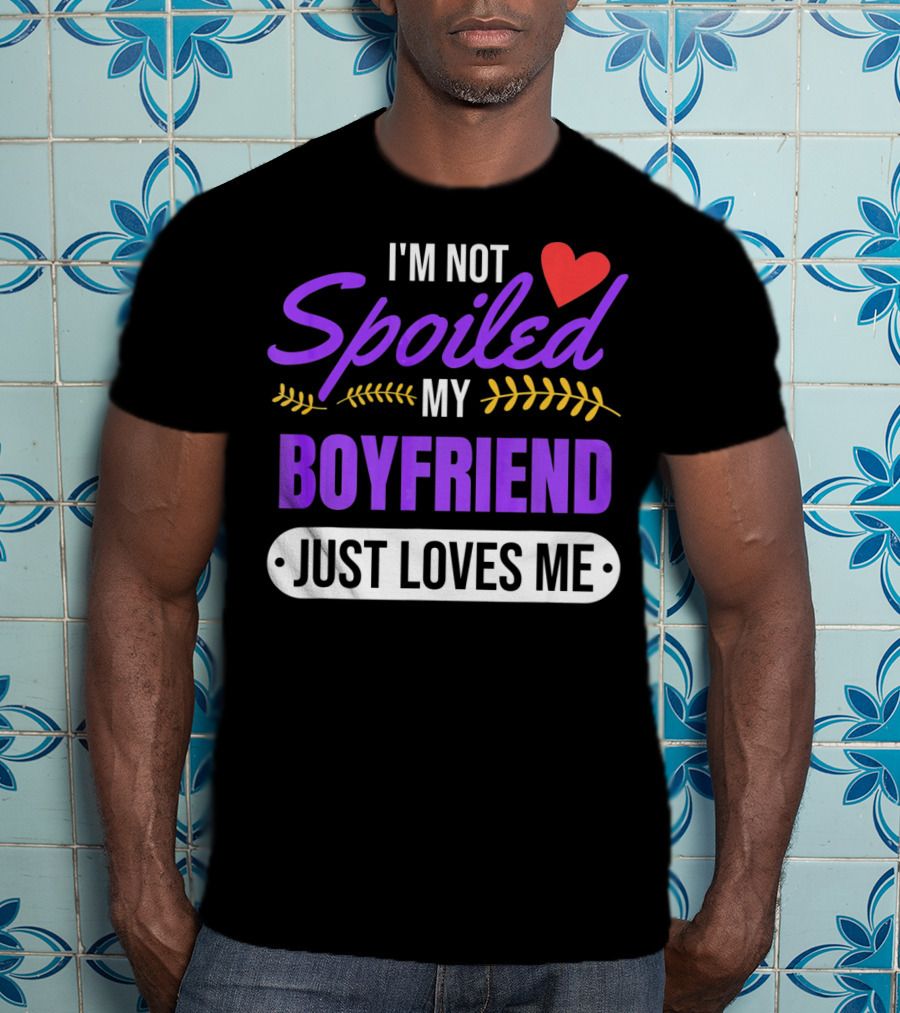 I'm Not Spoiled My Boyfriend Just Loves Me Valentine's Girlfriend T-Shirt