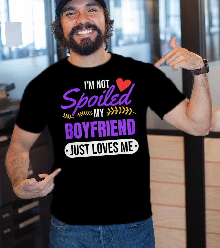 I'm Not Spoiled My Boyfriend Just Loves Me Valentine's Girlfriend T-Shirt