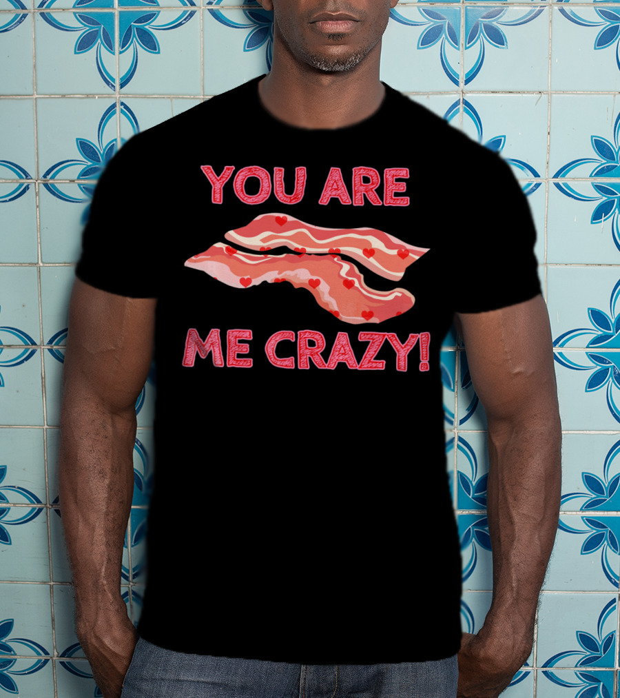 You Are Bacon Me Crazy Funny Valentine Hearts T-Shirt