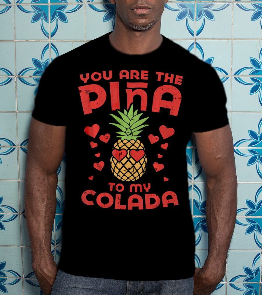 You Are The Piña To My Colada With Pineapple And Heart T-Shirt