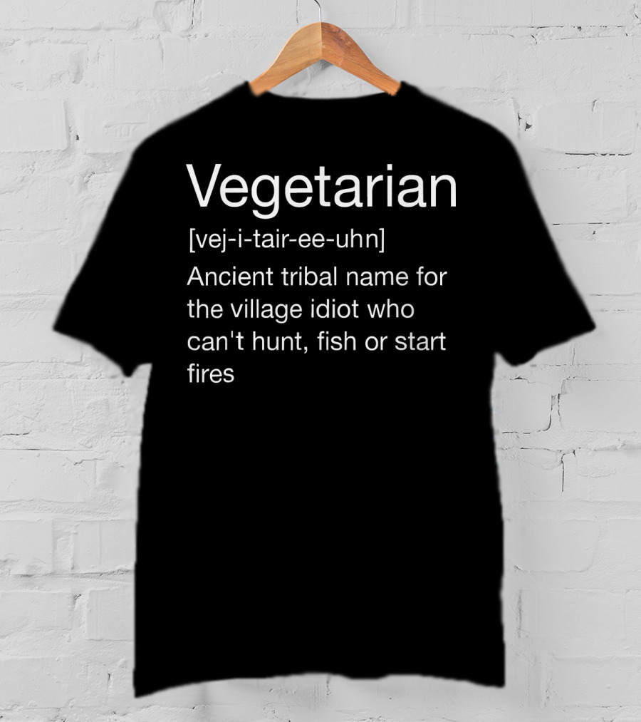 Vegetarian Definition Ancient Tribal Name For Village Idiot Who Can't Hunt Fish Or Start Fires T-Shirt
