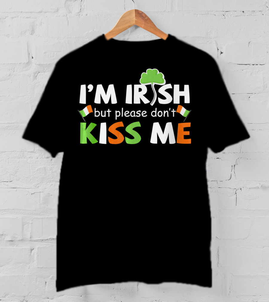 I'M IRISH But Please Don't Kiss Me Shamrock And Irish Flags T-Shirt