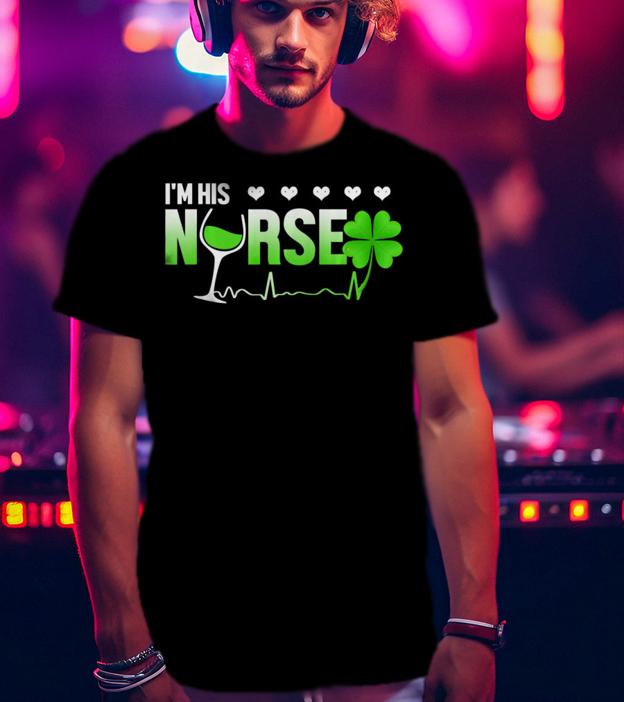 I'm His Nurse Shamrock Wine Glass Heartbeat St Patricks T-Shirt