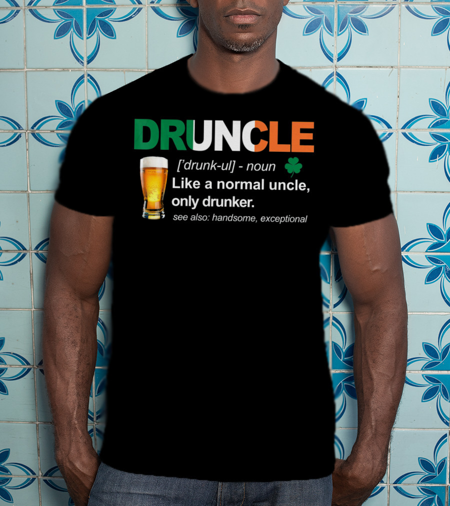 DRUNCLE St Patricks Day Definition Like A Normal Uncle Only Drunker Handsome Exceptional T-Shirt