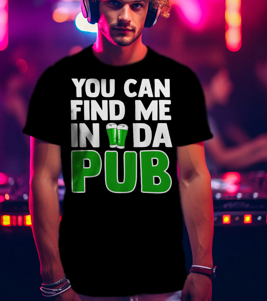 St. Patrick's Day You Can Find Me In Da Pub T-Shirt