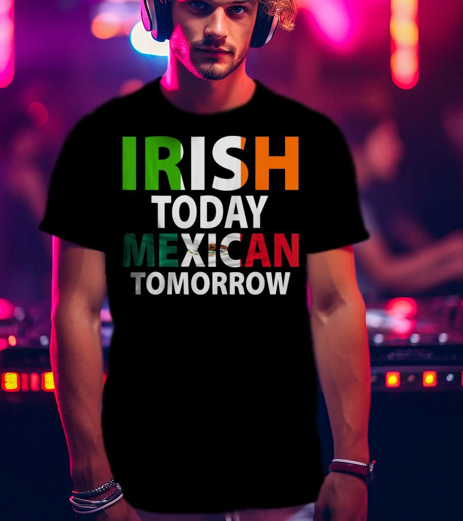 Irish Today Mexican Tomorrow St. Patrick's Day Mexico T-Shirt