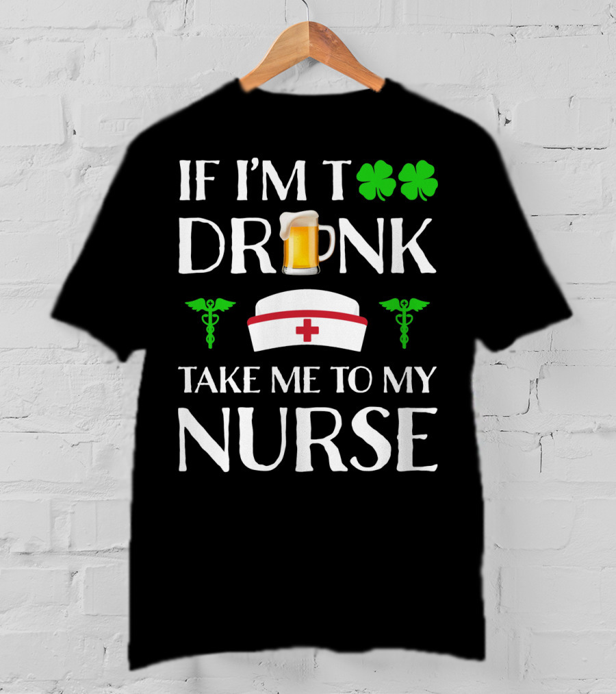 If I'm Too Drunk Take Me To My Nurse Shamrock Beer Mug Nurse Hat Caduceus T-Shirt