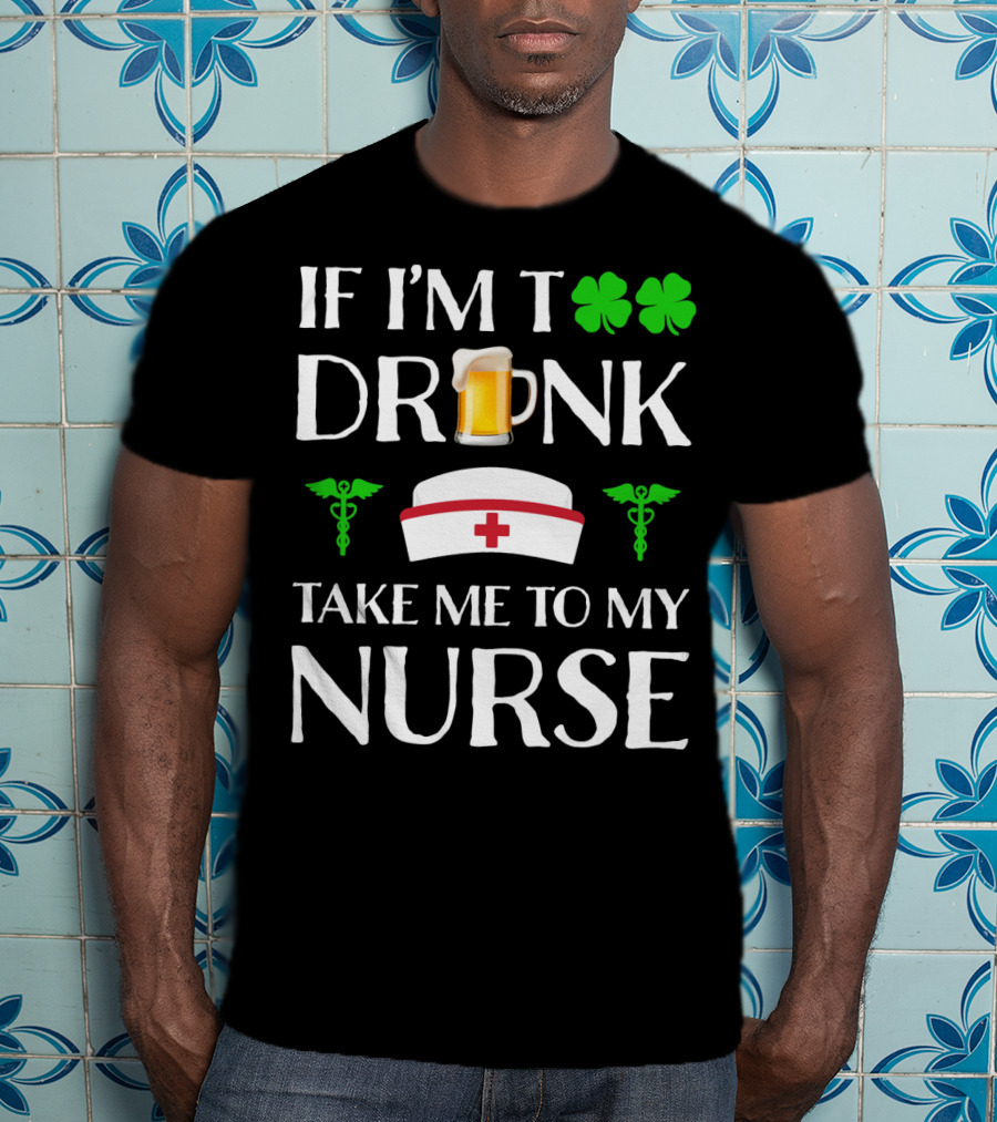 If I'm Too Drunk Take Me To My Nurse Shamrock Beer Mug Nurse Hat Caduceus T-Shirt