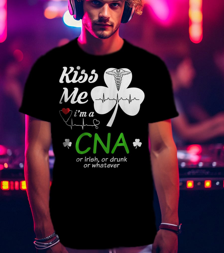 Kiss Me I'm A CNA Or Irish Or Drunk Or Whatever With Shamrock And Heartbeat T-Shirt
