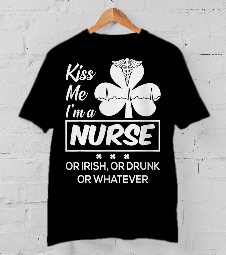 Kiss Me I'm A Nurse Or Irish Or Drunk Or Whatever With Shamrock And Caduceus T-Shirt
