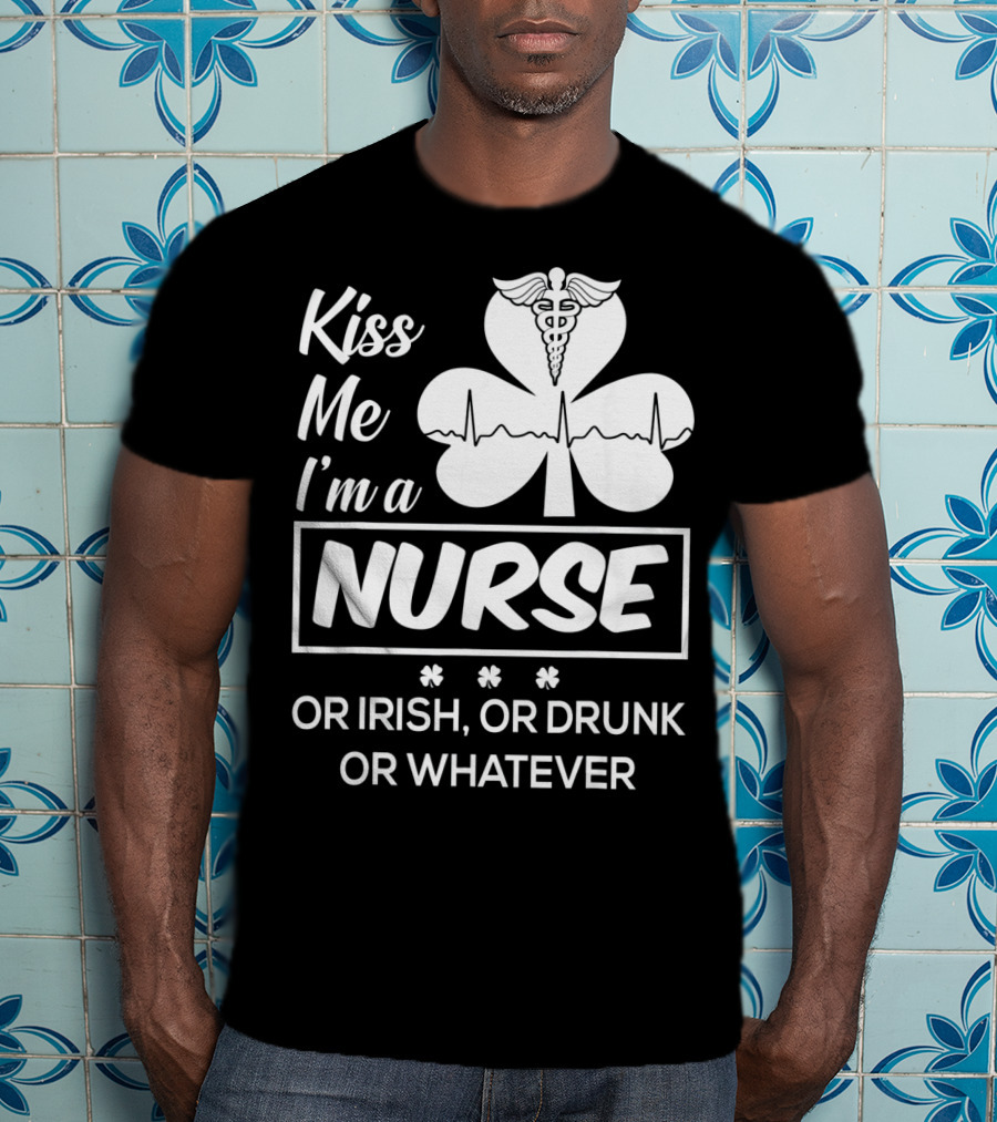 Kiss Me I'm A Nurse Or Irish Or Drunk Or Whatever With Shamrock And Caduceus T-Shirt