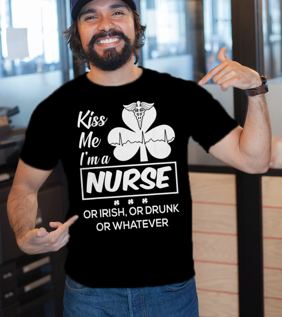 Kiss Me I'm A Nurse Or Irish Or Drunk Or Whatever With Shamrock And Caduceus T-Shirt