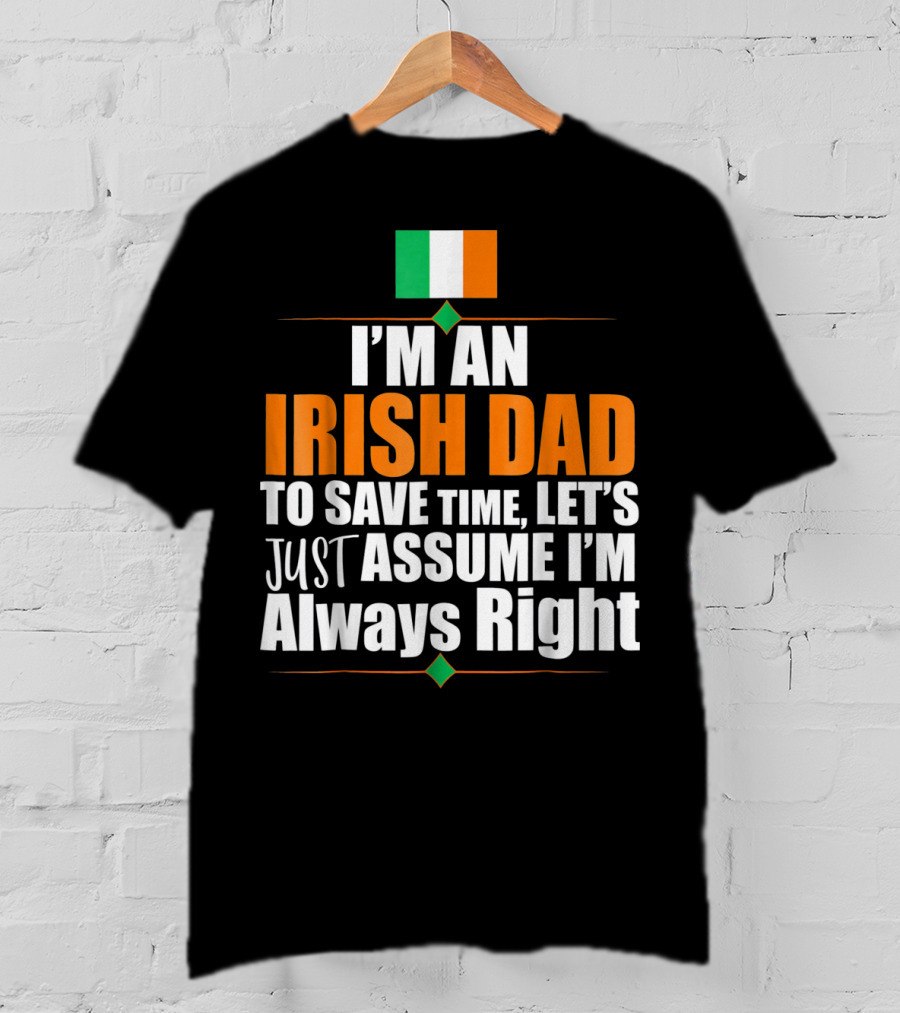 I'm An Irish Dad To Save Time Let's Just Assume I'm Always Right Ireland Flag T-Shirt