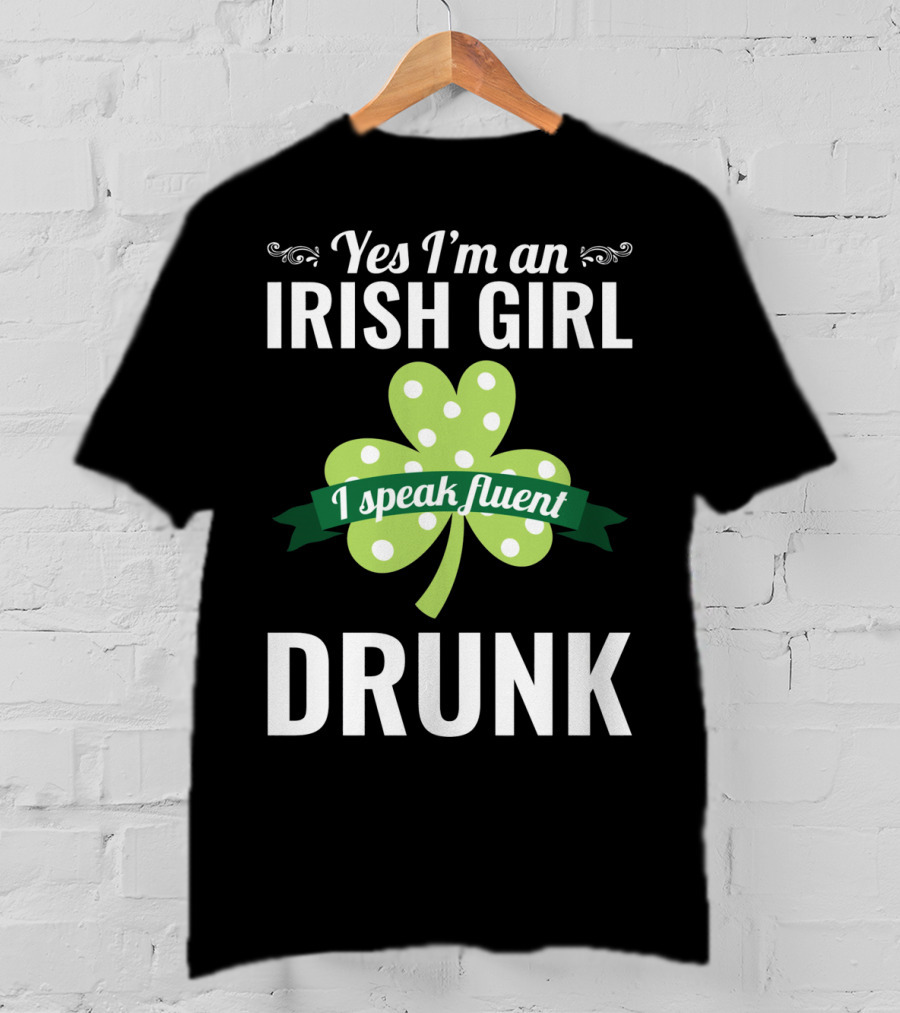Yes I'm An Irish Girl I Speak Fluent Drunk St. Patrick's Day T-Shirt