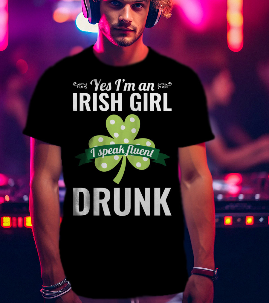 Yes I'm An Irish Girl I Speak Fluent Drunk St. Patrick's Day T-Shirt