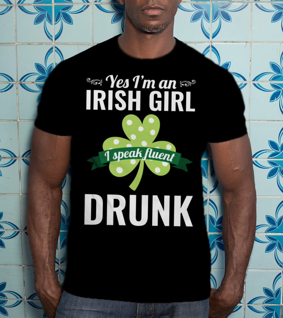 Yes I'm An Irish Girl I Speak Fluent Drunk St. Patrick's Day T-Shirt
