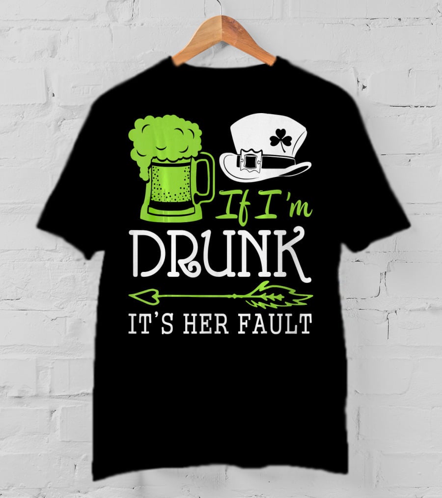 If I'm Drunk It's Her Fault Green Beer And Leprechaun Hat T-Shirt