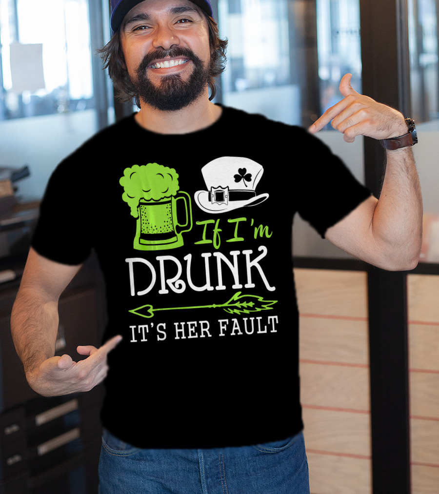 If I'm Drunk It's Her Fault Green Beer And Leprechaun Hat T-Shirt