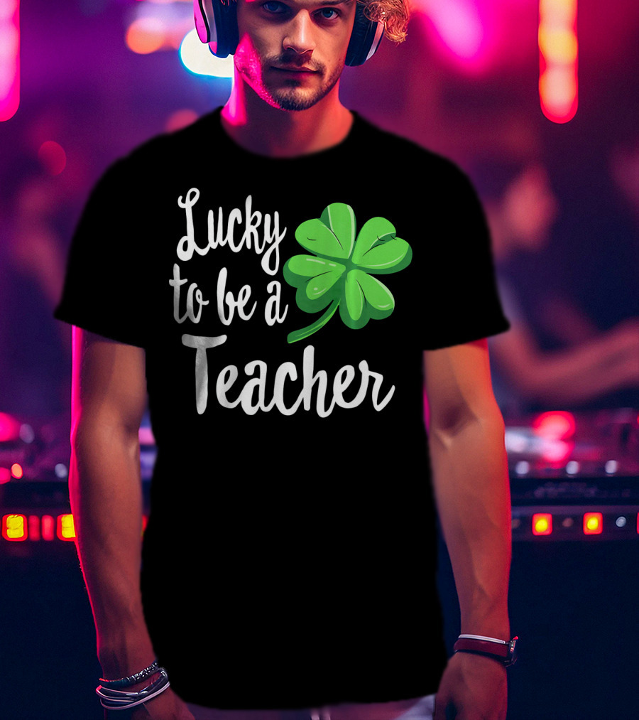Lucky To Be A Teacher Shamrock St Patrick T-Shirt