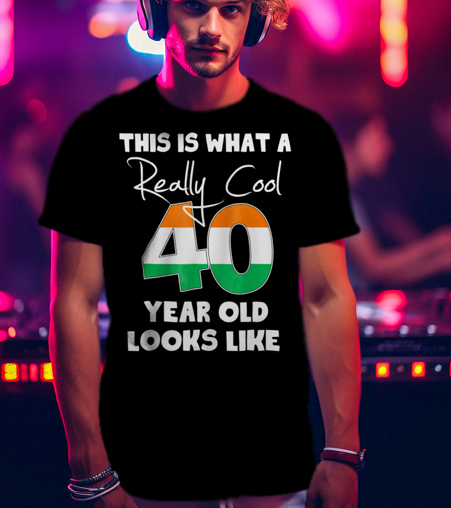 This Is What A Really Cool 40 Year Old Looks Like Irish Flag Colors T-Shirt
