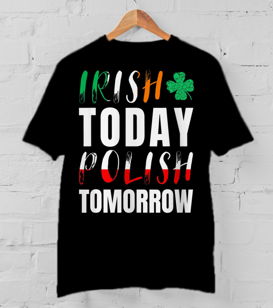 Irish Today Polish Tomorrow St Patrick's Day Shamrock Flag Colors T-Shirt