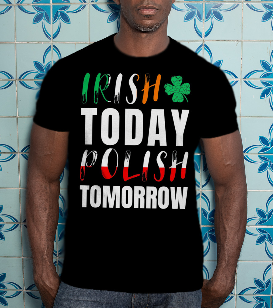 Irish Today Polish Tomorrow St Patrick's Day Shamrock Flag Colors T-Shirt