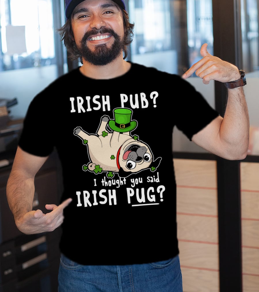 Irish Pub I Thought You Said Irish Pug With Shamrocks And Green Hat T-Shirt