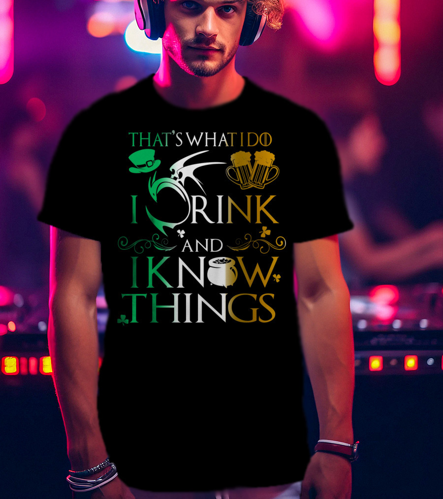 That's What I Do I Drink And I Know Things Saint Patrick T-Shirt