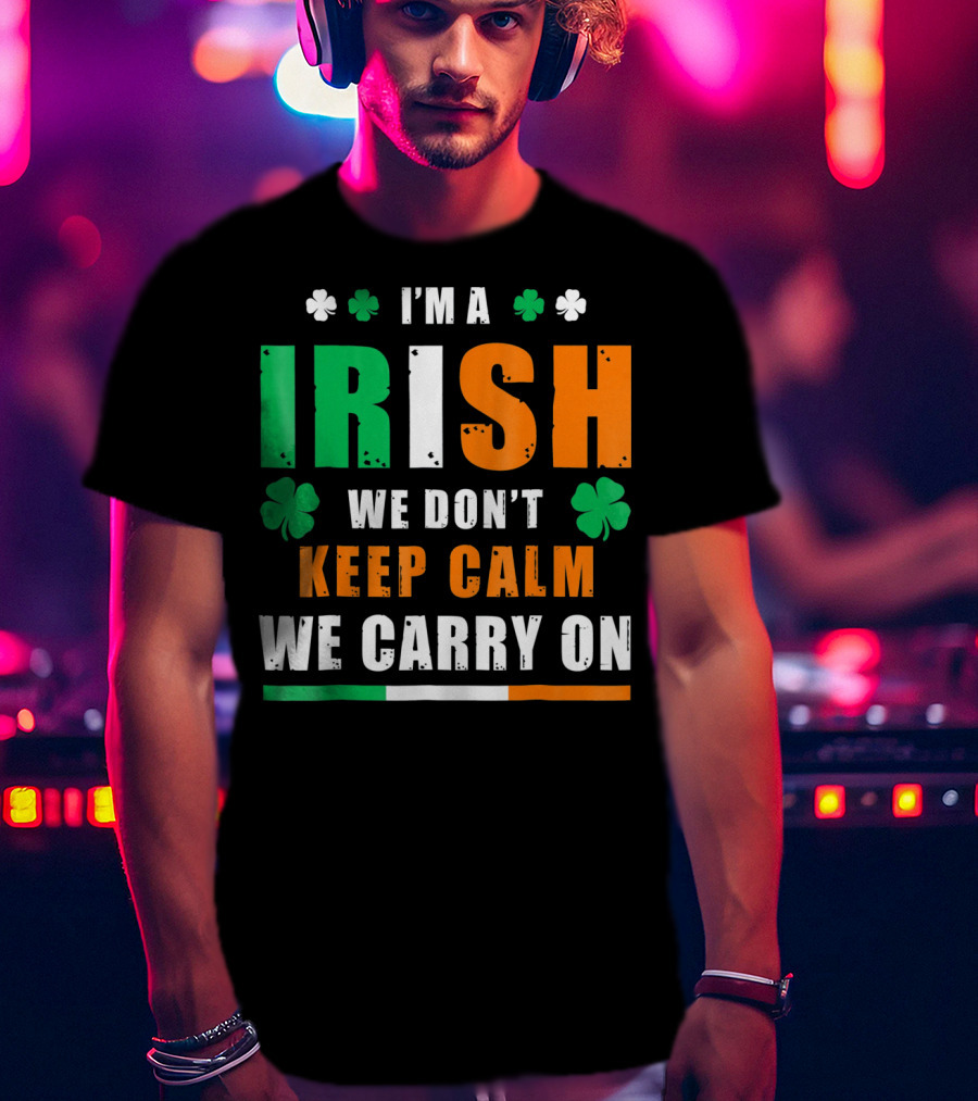 I'm A Irish We Don't Keep Calm We Carry On T-Shirt