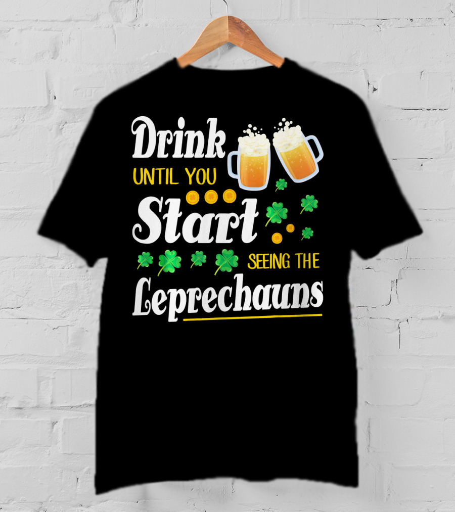 Drink Until You Start Seeing The Leprechauns Shamrocks And Beer T-Shirt