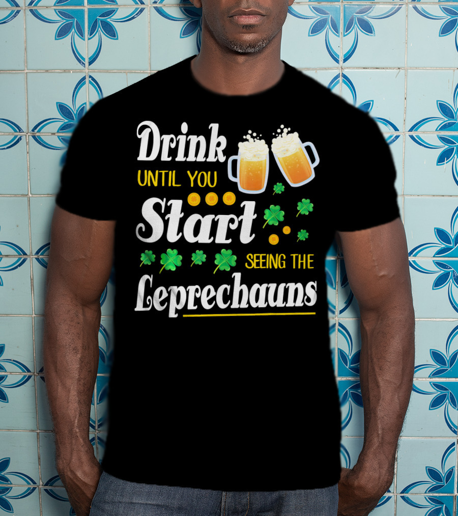 Drink Until You Start Seeing The Leprechauns Shamrocks And Beer T-Shirt