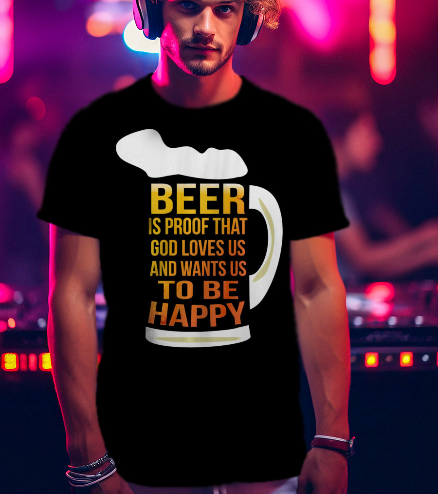 Beer Is Proof That God Loves Us And Wants Us To Be Happy St. Patricks Day T-Shirt