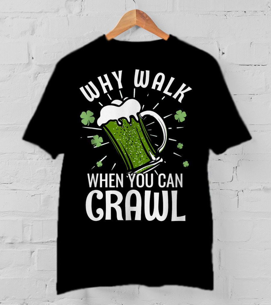 Why Walk When You Can Crawl Funny Pub Crawl St Patricks Day Be T-Shirt