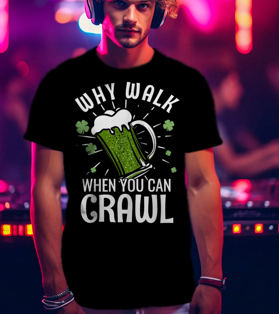 Why Walk When You Can Crawl Funny Pub Crawl St Patricks Day Be T-Shirt
