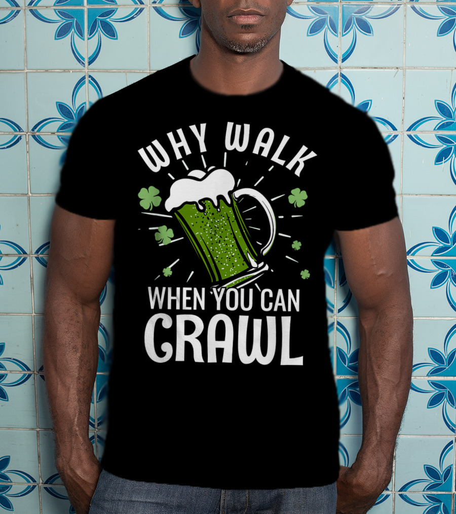 Why Walk When You Can Crawl Funny Pub Crawl St Patricks Day Be T-Shirt